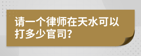 请一个律师在天水可以打多少官司？