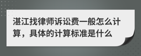 湛江找律师诉讼费一般怎么计算，具体的计算标准是什么