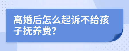 离婚后怎么起诉不给孩子抚养费？