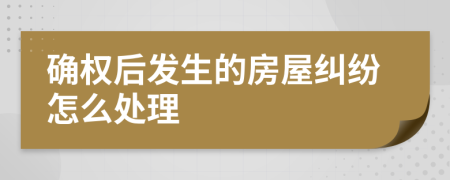 确权后发生的房屋纠纷怎么处理