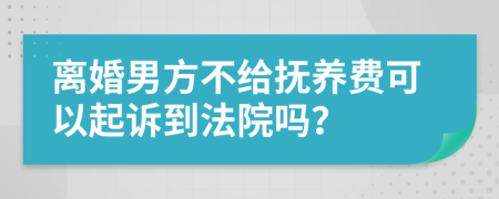 离婚男方不给抚养费可以起诉到法院吗？