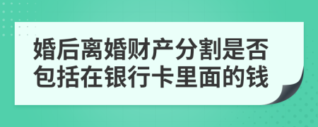婚后离婚财产分割是否包括在银行卡里面的钱