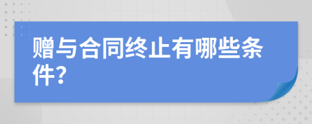 赠与合同终止有哪些条件？