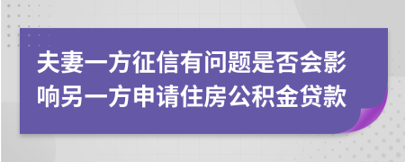 夫妻一方征信有问题是否会影响另一方申请住房公积金贷款