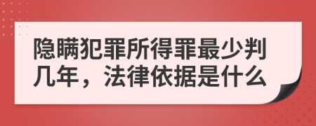 隐瞒犯罪所得罪最少判几年，法律依据是什么