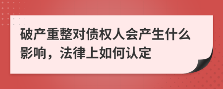 破产重整对债权人会产生什么影响，法律上如何认定