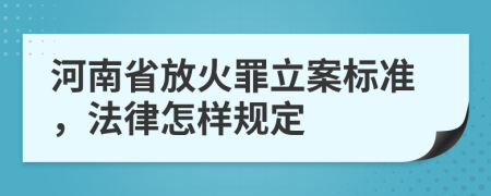 河南省放火罪立案标准，法律怎样规定