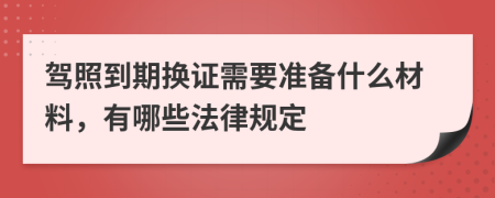 驾照到期换证需要准备什么材料，有哪些法律规定