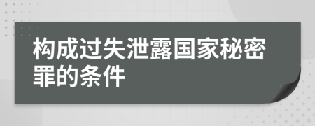 构成过失泄露国家秘密罪的条件