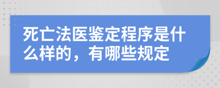 死亡法医鉴定程序是什么样的，有哪些规定