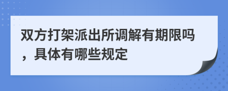 双方打架派出所调解有期限吗，具体有哪些规定