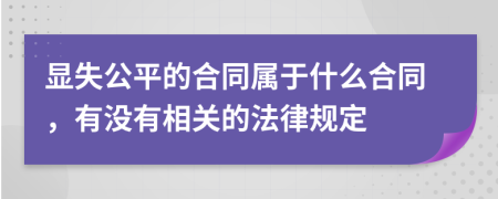 显失公平的合同属于什么合同，有没有相关的法律规定