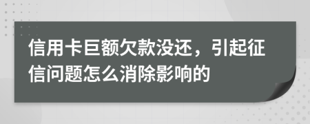 信用卡巨额欠款没还，引起征信问题怎么消除影响的