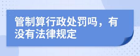 管制算行政处罚吗，有没有法律规定