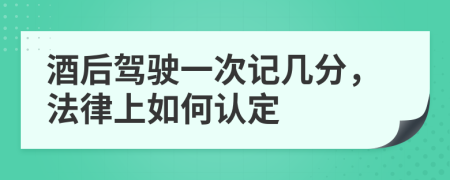 酒后驾驶一次记几分，法律上如何认定