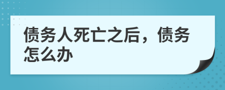 债务人死亡之后，债务怎么办