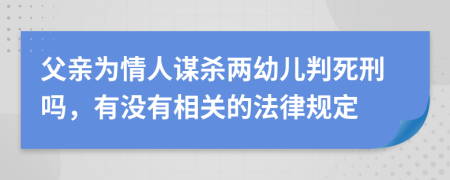 父亲为情人谋杀两幼儿判死刑吗，有没有相关的法律规定