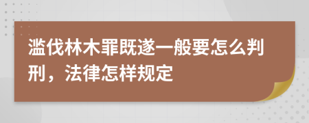 滥伐林木罪既遂一般要怎么判刑，法律怎样规定