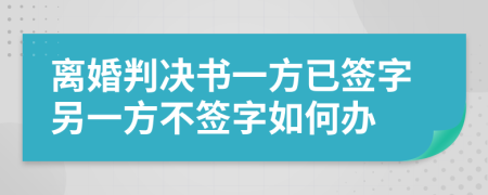 离婚判决书一方已签字另一方不签字如何办