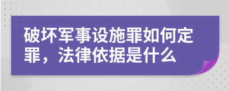 破坏军事设施罪如何定罪，法律依据是什么