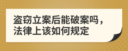 盗窃立案后能破案吗，法律上该如何规定