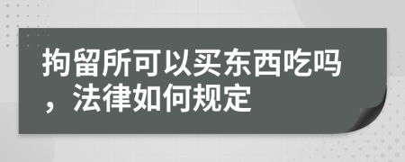 拘留所可以买东西吃吗，法律如何规定