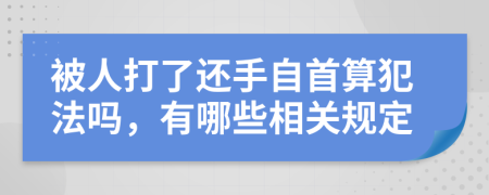 被人打了还手自首算犯法吗，有哪些相关规定