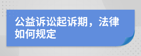 公益诉讼起诉期，法律如何规定