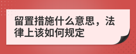 留置措施什么意思，法律上该如何规定