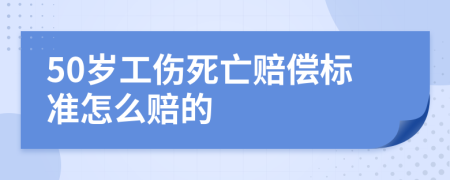 50岁工伤死亡赔偿标准怎么赔的