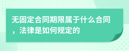 无固定合同期限属于什么合同，法律是如何规定的