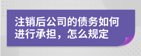 注销后公司的债务如何进行承担，怎么规定