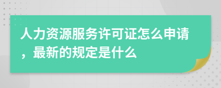 人力资源服务许可证怎么申请，最新的规定是什么