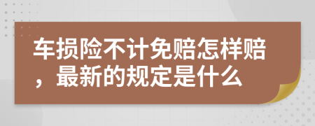 车损险不计免赔怎样赔，最新的规定是什么