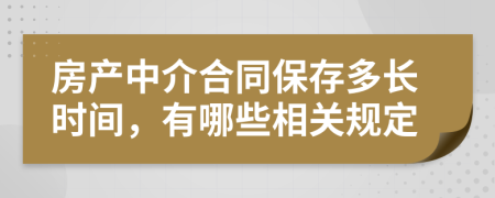 房产中介合同保存多长时间，有哪些相关规定