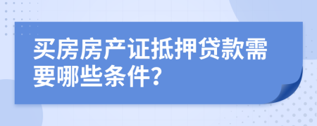 买房房产证抵押贷款需要哪些条件？