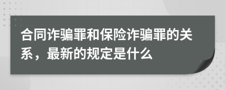 合同诈骗罪和保险诈骗罪的关系，最新的规定是什么