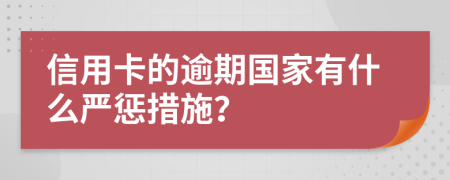 信用卡的逾期国家有什么严惩措施？