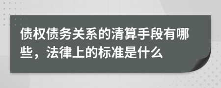 债权债务关系的清算手段有哪些，法律上的标准是什么