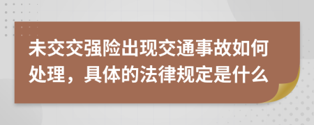 未交交强险出现交通事故如何处理，具体的法律规定是什么