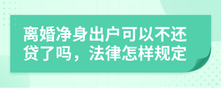 离婚净身出户可以不还贷了吗，法律怎样规定