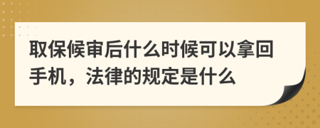 取保候审后什么时候可以拿回手机，法律的规定是什么