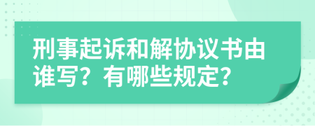 刑事起诉和解协议书由谁写？有哪些规定？