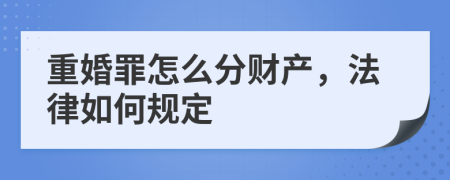 重婚罪怎么分财产，法律如何规定