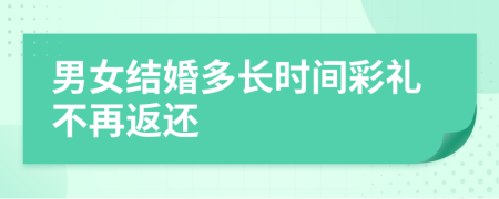 男女结婚多长时间彩礼不再返还