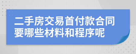 二手房交易首付款合同要哪些材料和程序呢