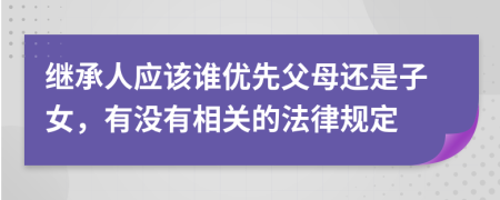 继承人应该谁优先父母还是子女，有没有相关的法律规定