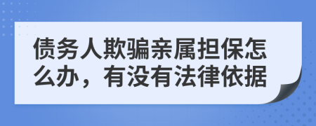债务人欺骗亲属担保怎么办，有没有法律依据