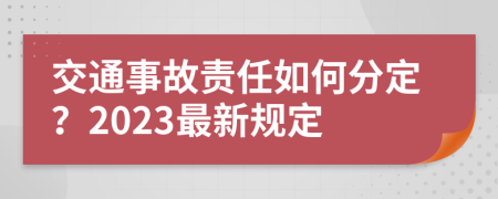 交通事故责任如何分定？2023最新规定