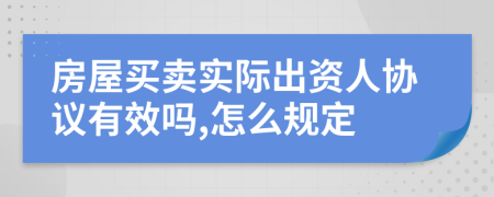 房屋买卖实际出资人协议有效吗,怎么规定